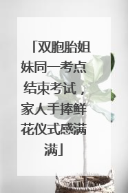 双胞胎姐妹同一考点结束考试，家人手捧鲜花仪式感满满
